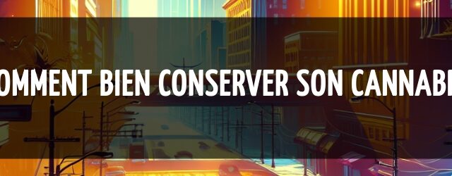 Comment bien conserver son cannabis