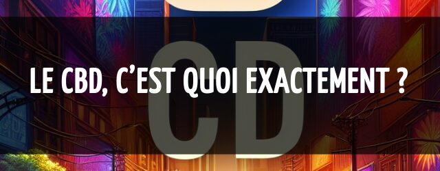 Le CBD, c’est quoi exactement ?