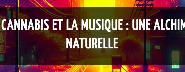 Le cannabis et la musique : une alchimie naturelle