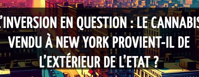 L’inversion en question : Le cannabis vendu à New York provient-il de l’extérieur de l’Etat ?