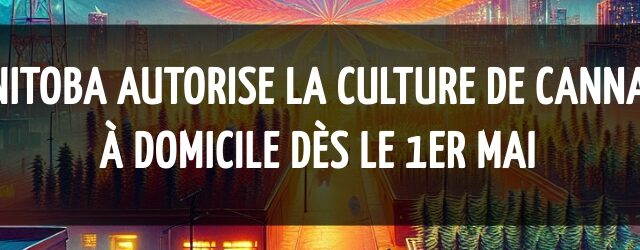 Manitoba autorise la culture de cannabis à domicile dès le 1er mai