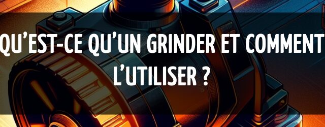 Qu’est-ce qu’un grinder et comment l’utiliser ?