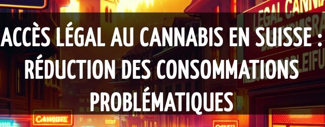Accès légal au cannabis en Suisse : Réduction des consommations problématiques