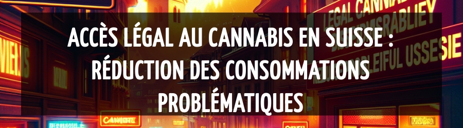 Accès légal au cannabis en Suisse : Réduction des consommations problématiques