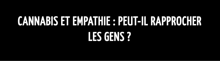 Cannabis et empathie : peut-il rapprocher les gens ?