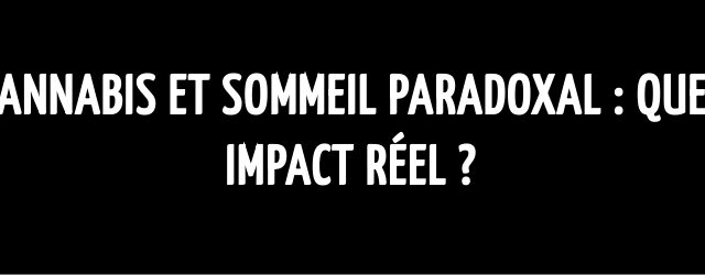 Cannabis et sommeil paradoxal : quel impact réel ?