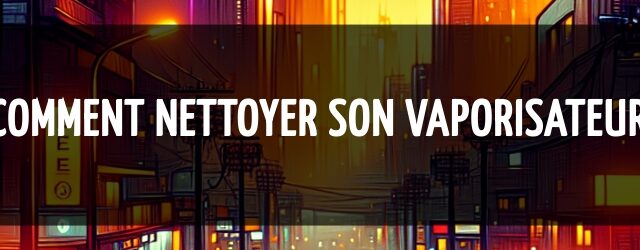 Comment nettoyer son vaporisateur