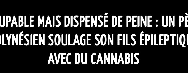 Coupable mais dispensé de peine : Un père polynésien soulage son fils épileptique avec du cannabis