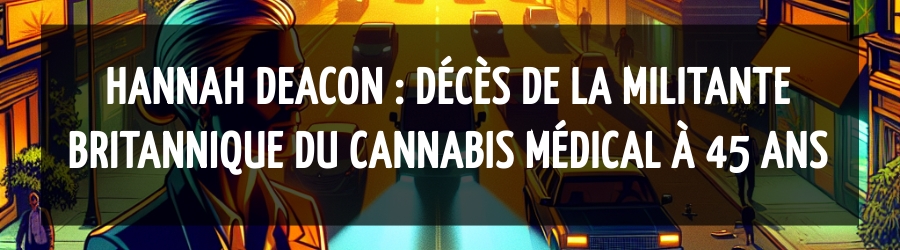 Hannah Deacon : Décès de la militante britannique du cannabis médical à 45 ans