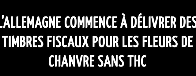 L’Allemagne commence à délivrer des timbres fiscaux pour les fleurs de chanvre sans THC