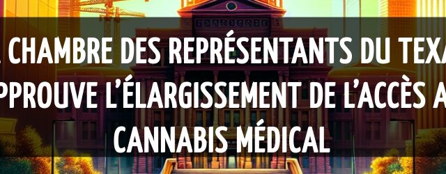 La Chambre des représentants du Texas approuve l’élargissement de l’accès au cannabis médical