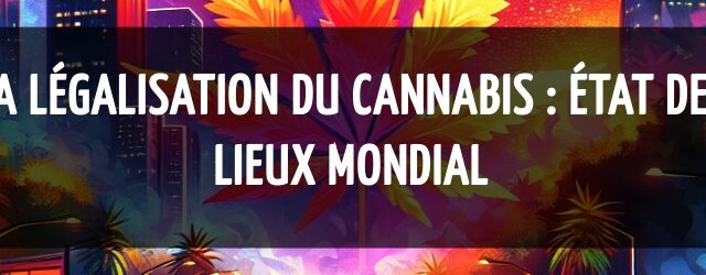 La légalisation du cannabis : état des lieux mondial