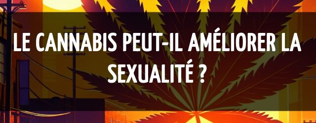 Le cannabis peut-il améliorer la sexualité ?