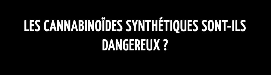 Les cannabinoïdes synthétiques sont-ils dangereux ?