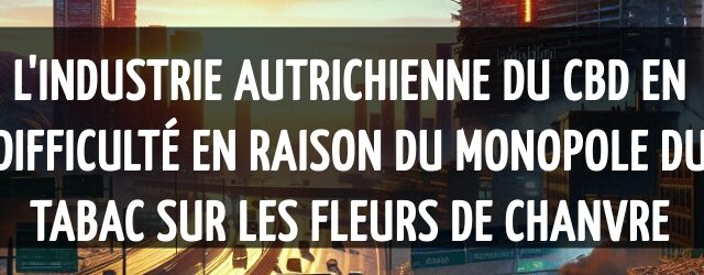 L’industrie autrichienne du CBD en difficulté en raison du monopole du tabac sur les fleurs de chanvre