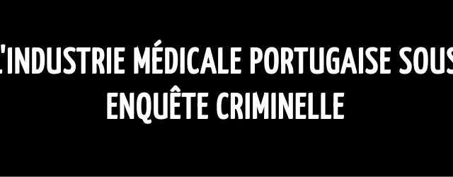 L’industrie médicale portugaise sous enquête criminelle