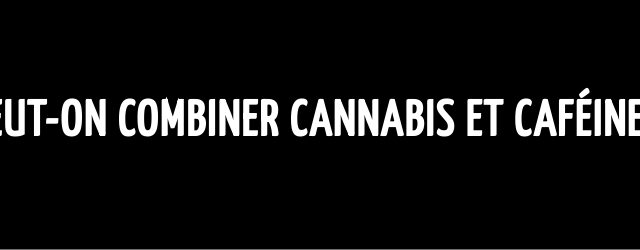 Peut-on combiner cannabis et caféine ?