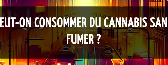 Peut-on consommer du cannabis sans fumer ?