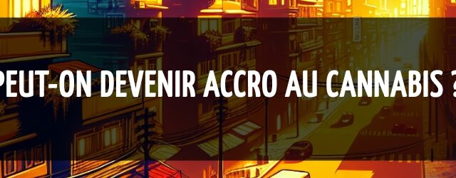 Peut-on devenir accro au cannabis ?