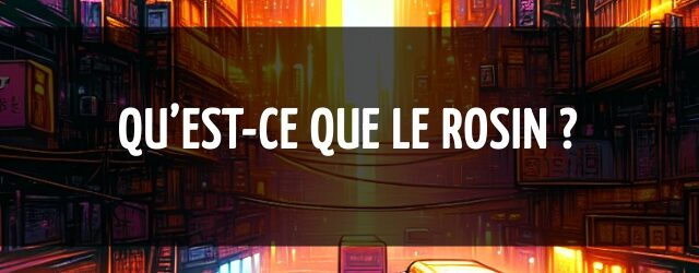 Qu’est-ce que le rosin ?